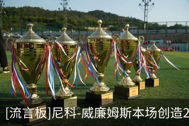 [流言板]尼科-威廉姆斯本场创造2次良机，错失1次良机，1次过人
